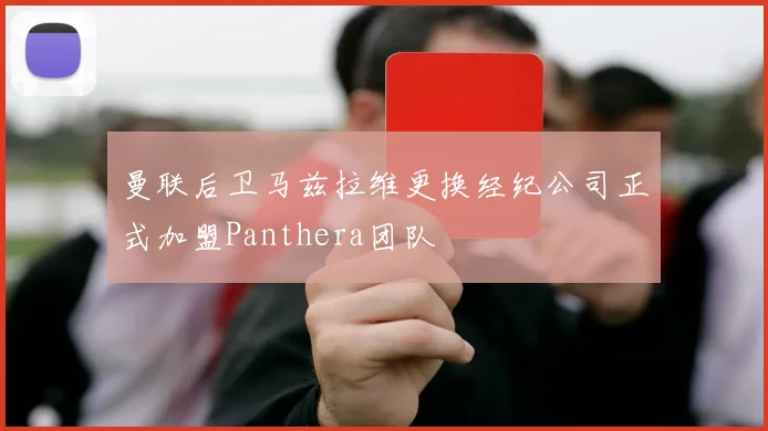 曼联后卫马兹拉维更换经纪公司正式加盟Panthera团队